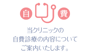 当クリニックの自費診療について、ご案内いたします。